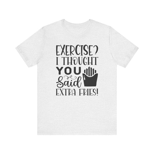 Exercise, I thought you said extra fries