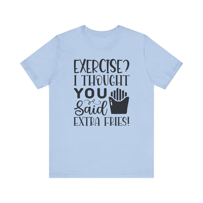Exercise, I thought you said extra fries