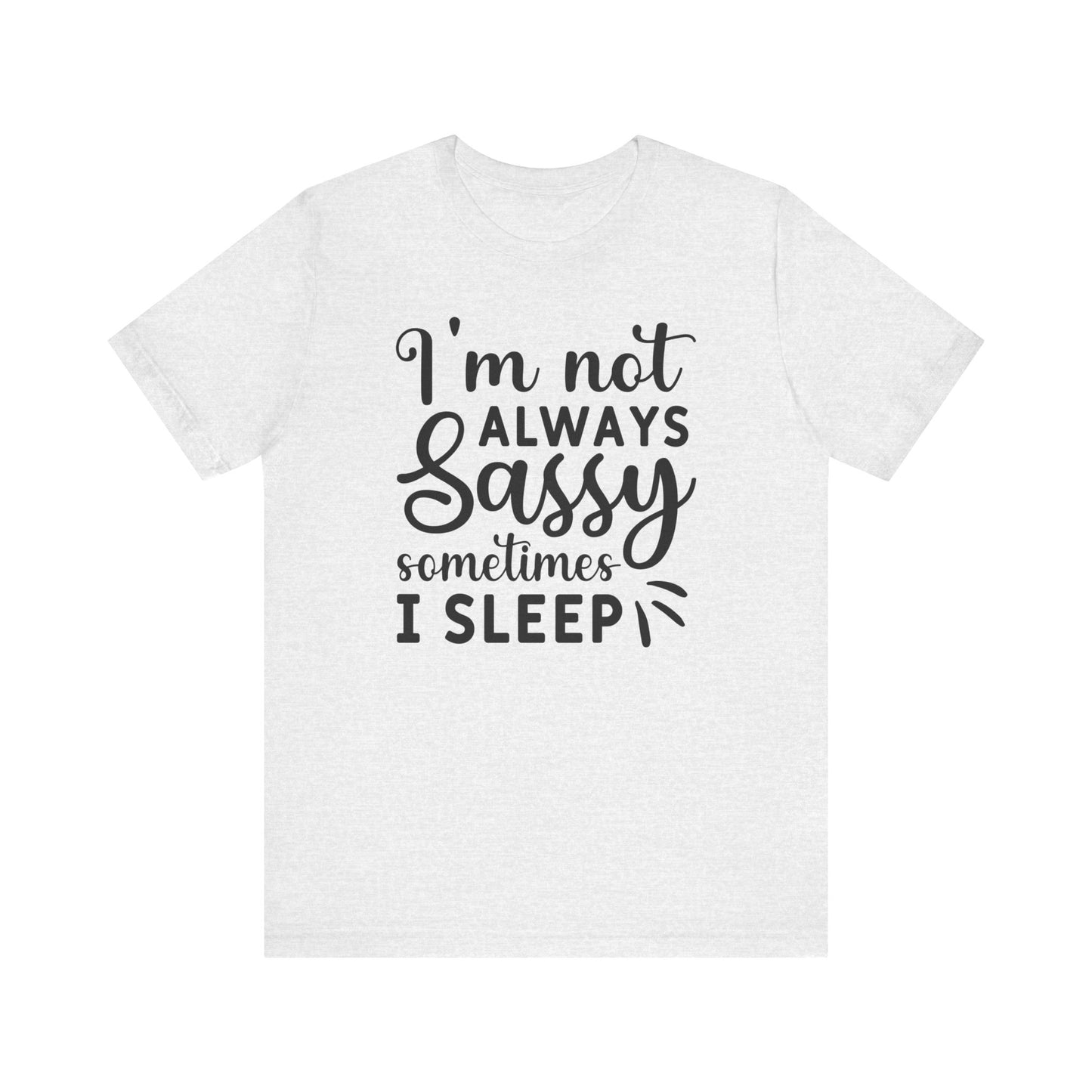 I'm not always sassy sometimes I sleep