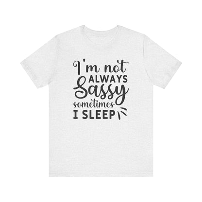 I'm not always sassy sometimes I sleep