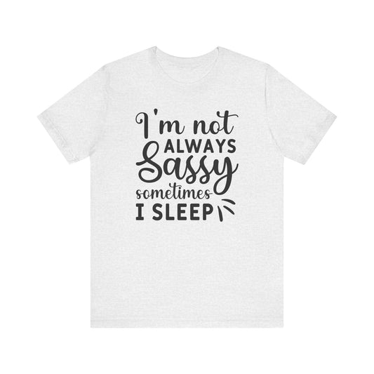 I'm not always sassy sometimes I sleep