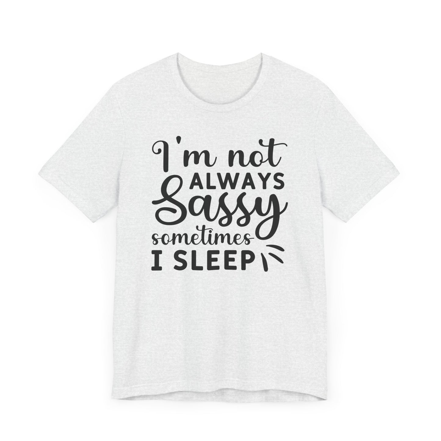 I'm not always sassy sometimes I sleep