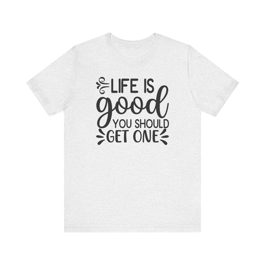 Life is good you should get one
