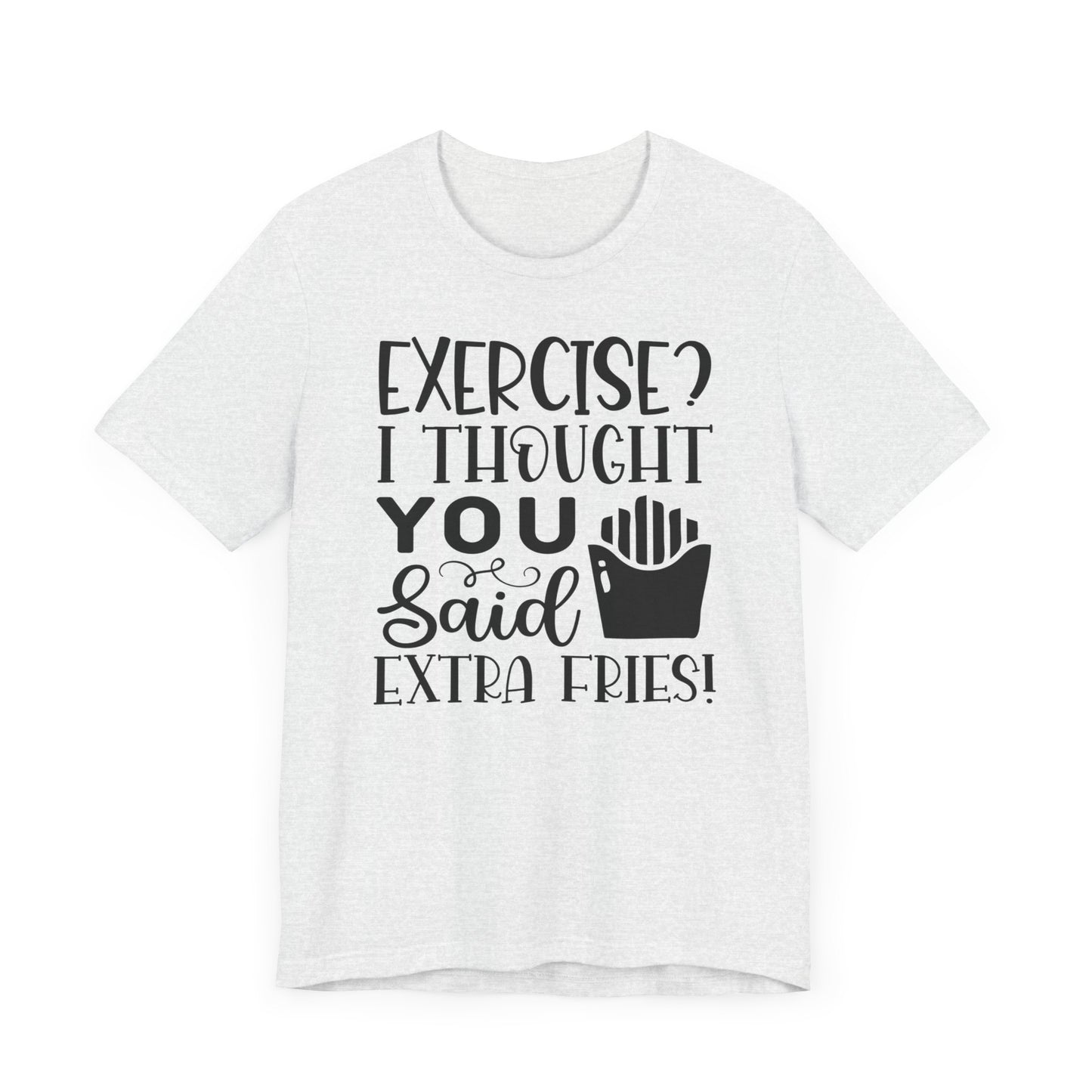 Exercise, I thought you said extra fries