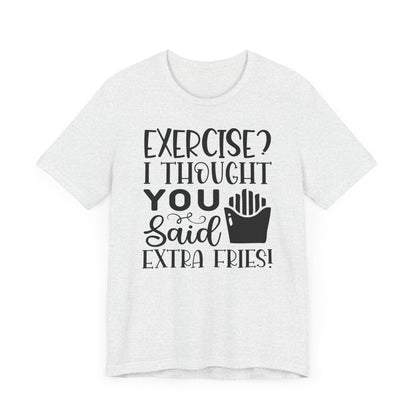Exercise, I thought you said extra fries