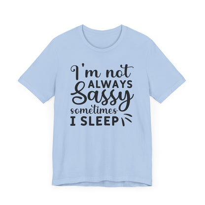 I'm not always sassy sometimes I sleep