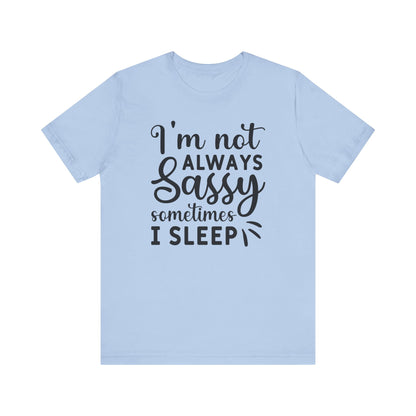 I'm not always sassy sometimes I sleep